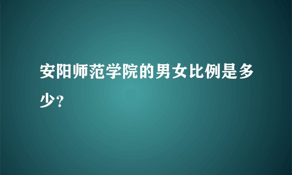 安阳师范学院的男女比例是多少？