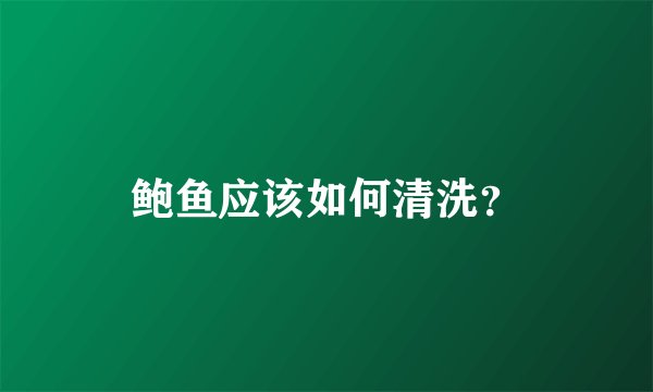 鲍鱼应该如何清洗？