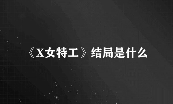 《X女特工》结局是什么