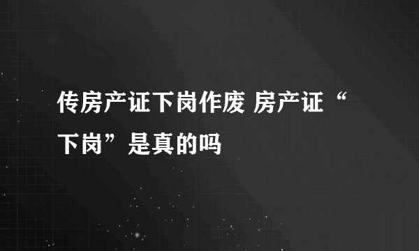 传房产证下岗作废 房产证“下岗”是真的吗