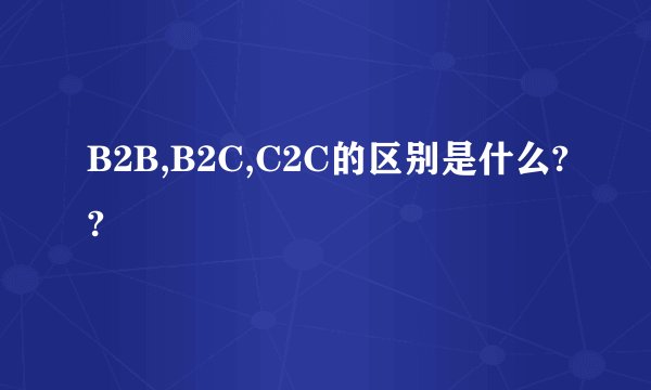B2B,B2C,C2C的区别是什么??