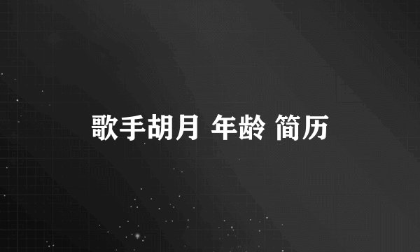 歌手胡月 年龄 简历