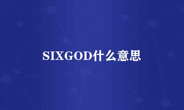 SIXGOD什么意思