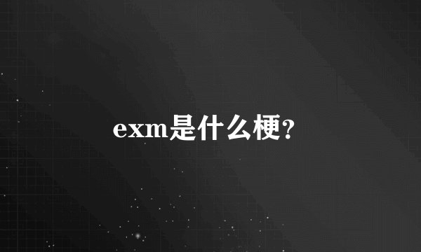 exm是什么梗？