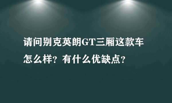 请问别克英朗GT三厢这款车怎么样？有什么优缺点？