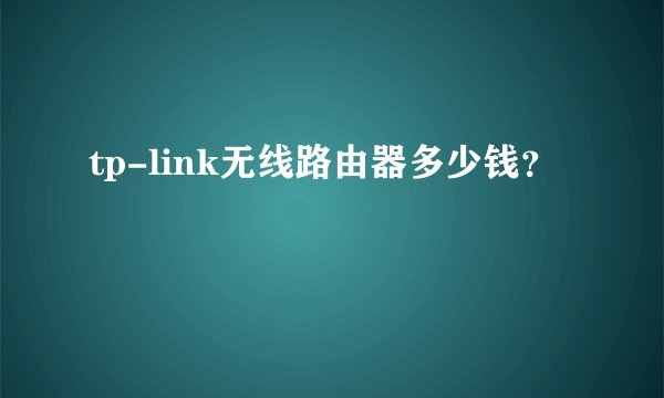 tp-link无线路由器多少钱？