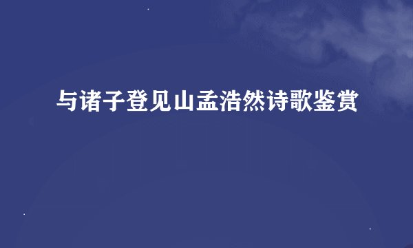 与诸子登见山孟浩然诗歌鉴赏