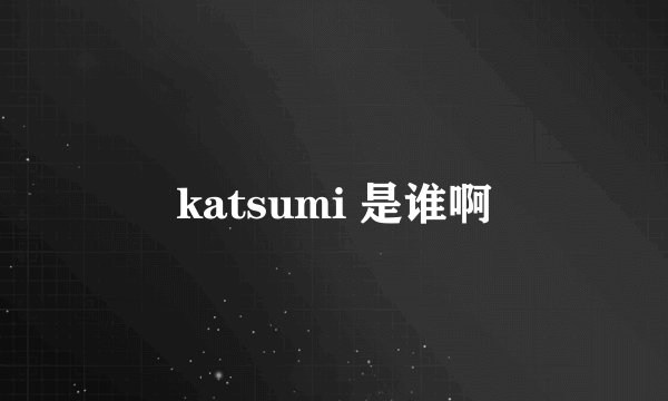 katsumi 是谁啊