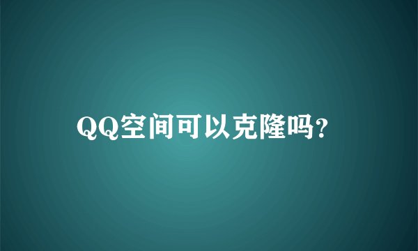 QQ空间可以克隆吗？