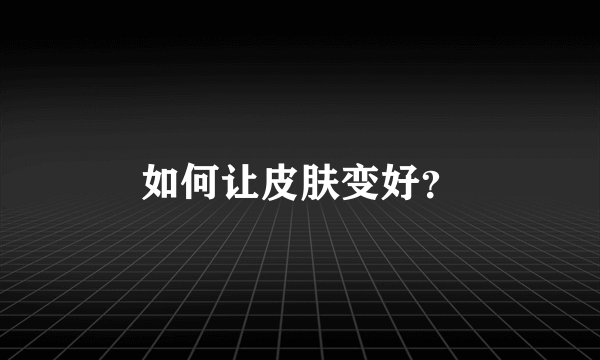 如何让皮肤变好？