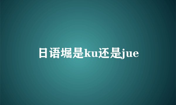 日语堀是ku还是jue