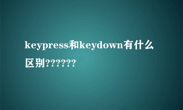keypress和keydown有什么区别??????