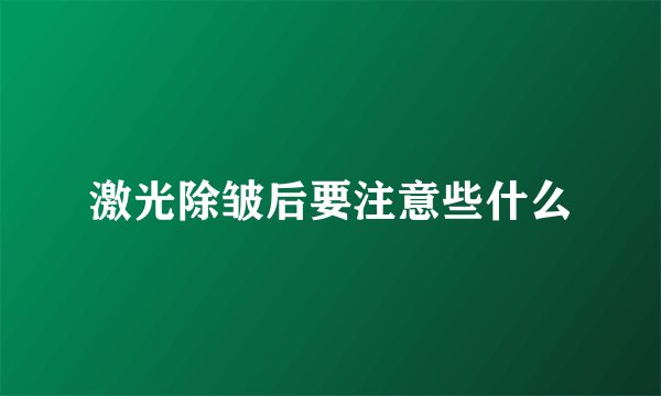 激光除皱后要注意些什么