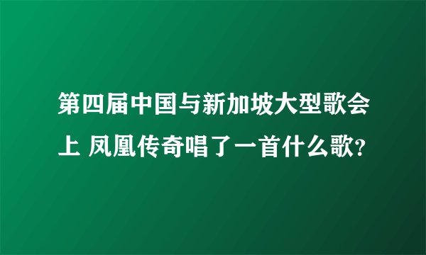 第四届中国与新加坡大型歌会上 凤凰传奇唱了一首什么歌？