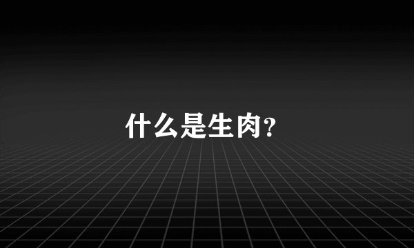 什么是生肉？