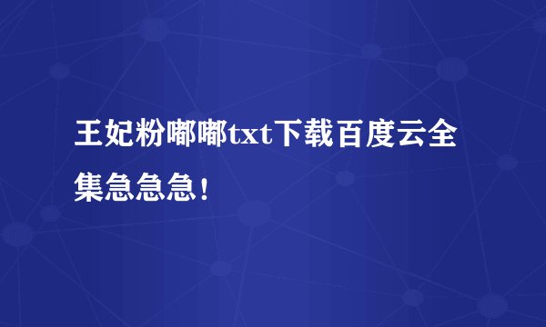 王妃粉嘟嘟txt下载百度云全集急急急！