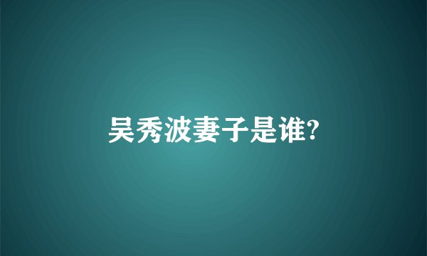 吴秀波妻子是谁?