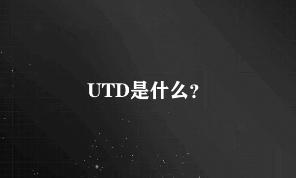 UTD是什么？