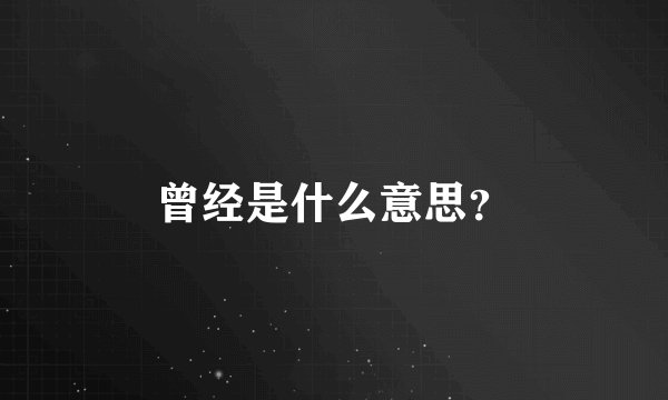 曾经是什么意思？