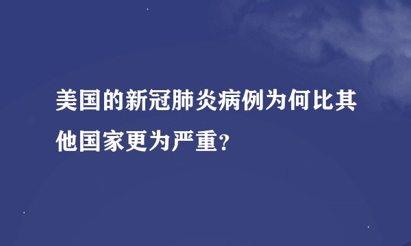 美国的新冠肺炎病例为何比其他国家更为严重？