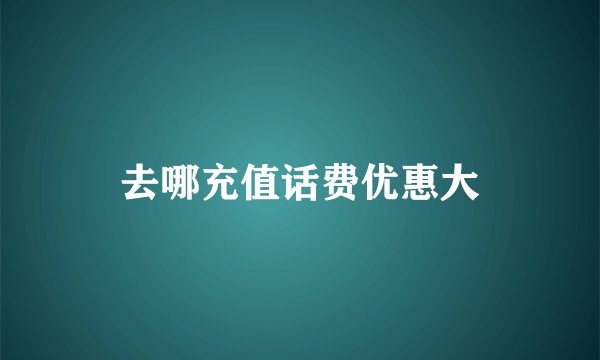 去哪充值话费优惠大