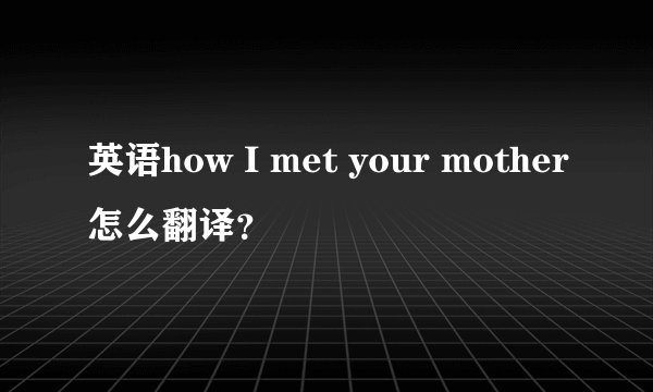 英语how I met your mother怎么翻译？