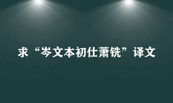 求“岑文本初仕萧铣”译文