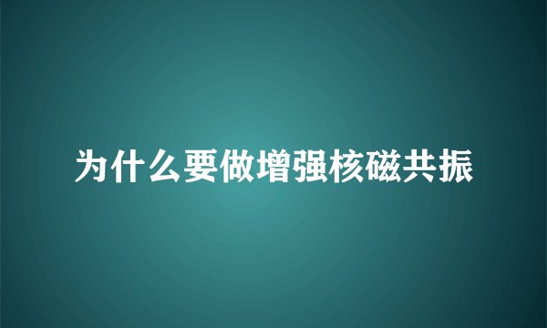 为什么要做增强核磁共振