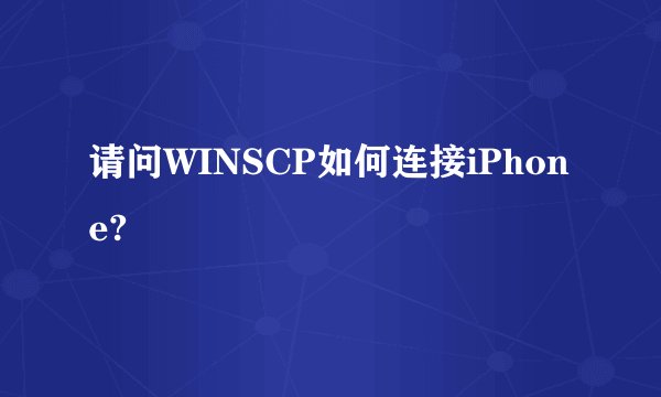 请问WINSCP如何连接iPhone?