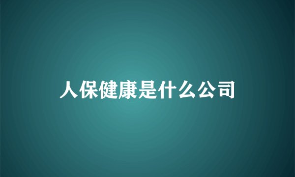 人保健康是什么公司