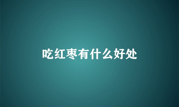 吃红枣有什么好处