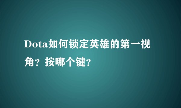 Dota如何锁定英雄的第一视角？按哪个键？