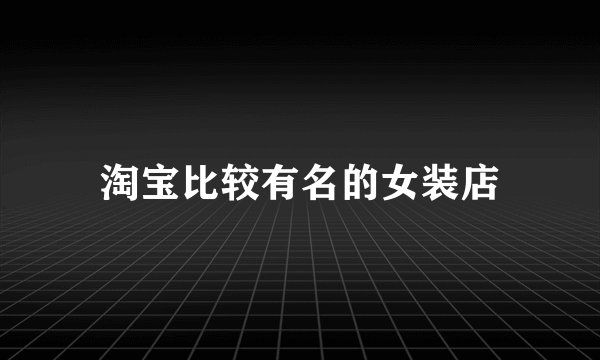 淘宝比较有名的女装店