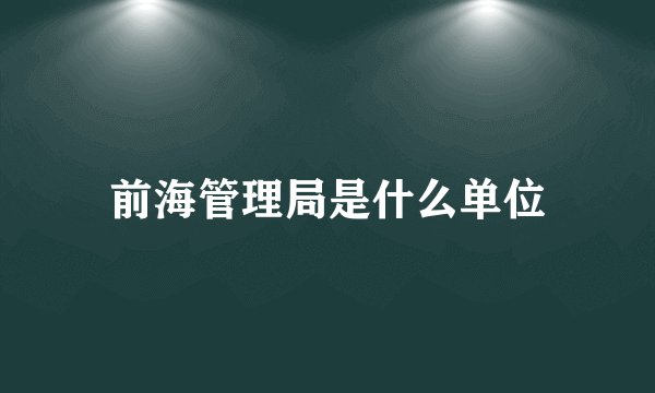 前海管理局是什么单位