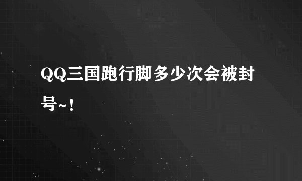 QQ三国跑行脚多少次会被封号~！