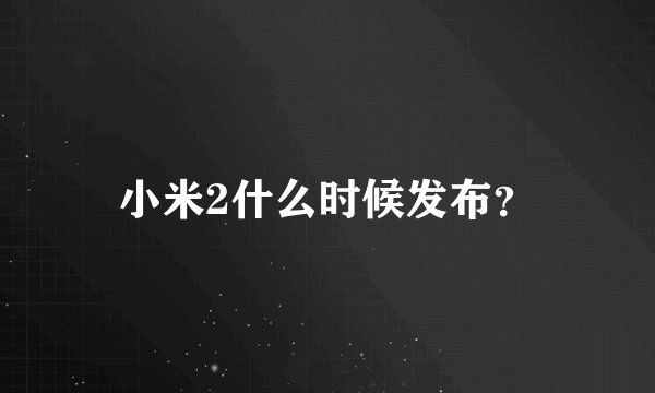 小米2什么时候发布？