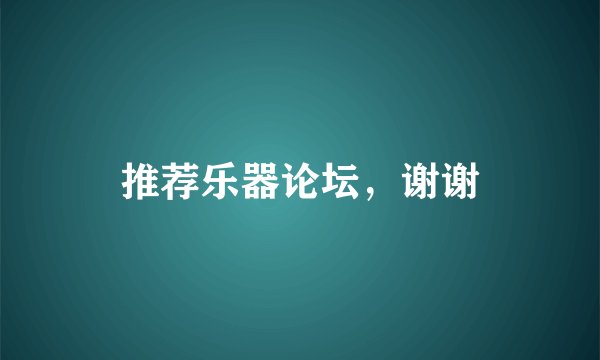 推荐乐器论坛，谢谢