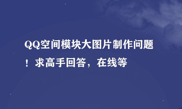 QQ空间模块大图片制作问题！求高手回答，在线等