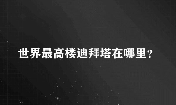 世界最高楼迪拜塔在哪里？