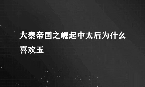 大秦帝国之崛起中太后为什么喜欢玉