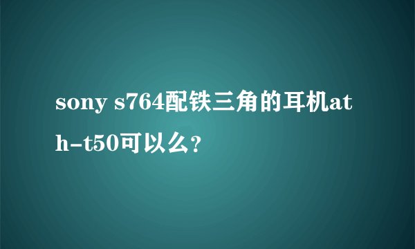sony s764配铁三角的耳机ath-t50可以么？