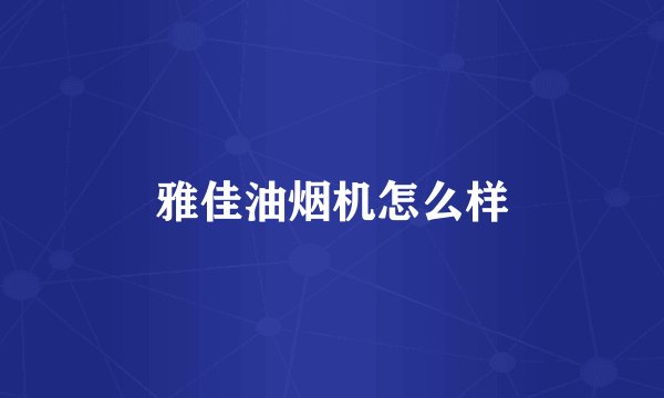 雅佳油烟机怎么样