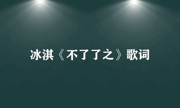 冰淇《不了了之》歌词