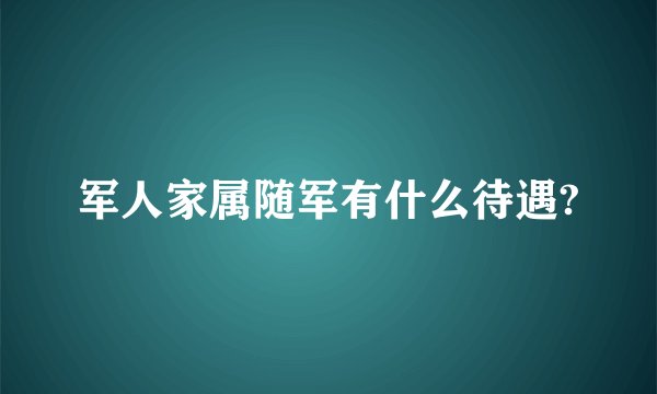 军人家属随军有什么待遇?