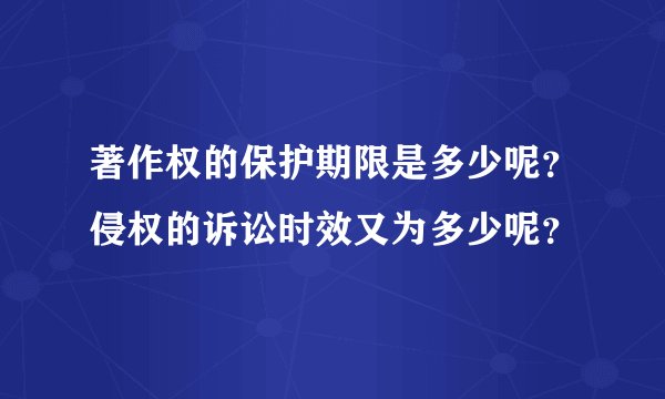 著作权的保护期限是多少呢？侵权的诉讼时效又为多少呢？