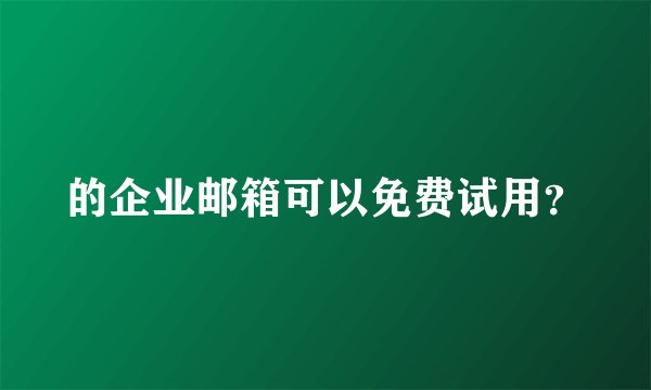 的企业邮箱可以免费试用？