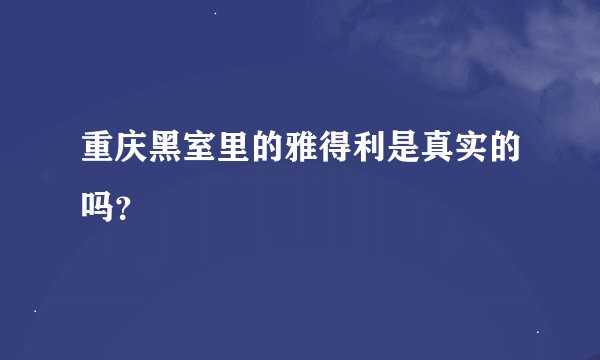 重庆黑室里的雅得利是真实的吗？
