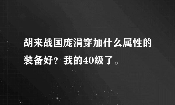 胡来战国庞涓穿加什么属性的装备好？我的40级了。