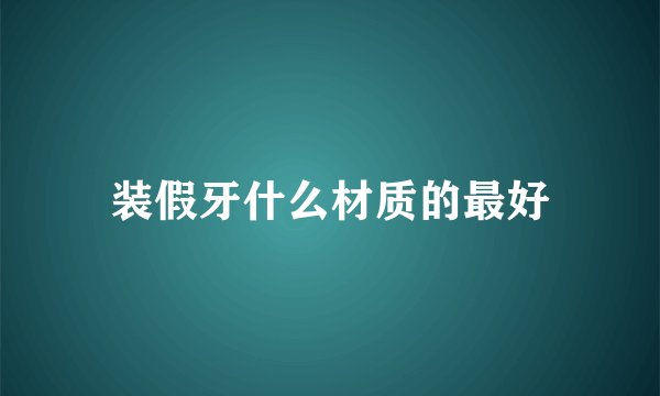 装假牙什么材质的最好