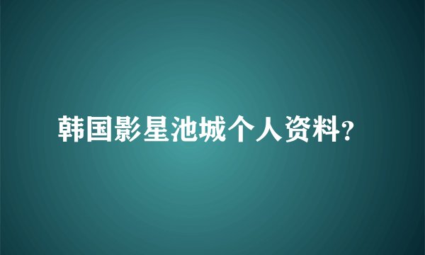韩国影星池城个人资料？